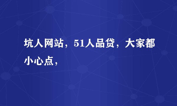 坑人网站，51人品贷，大家都小心点，