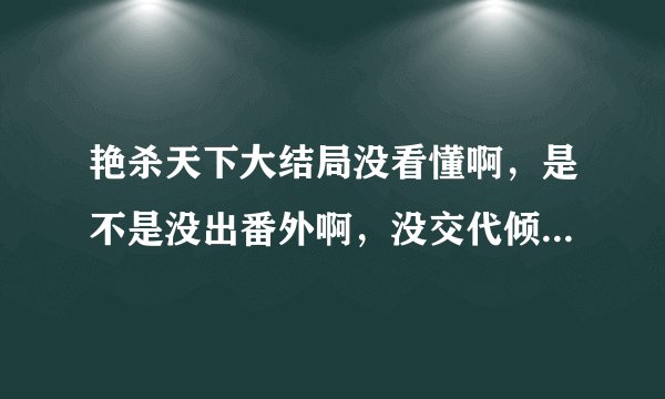 艳杀天下大结局没看懂啊，是不是没出番外啊，没交代倾君怎么没死那个尸体是谁的，还有最后统一天下没