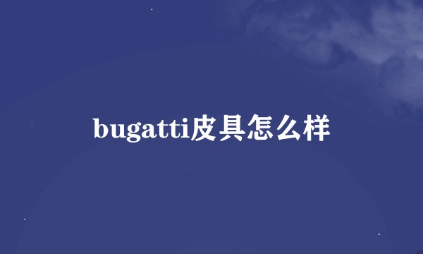 bugatti皮具怎么样