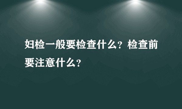妇检一般要检查什么？检查前要注意什么？