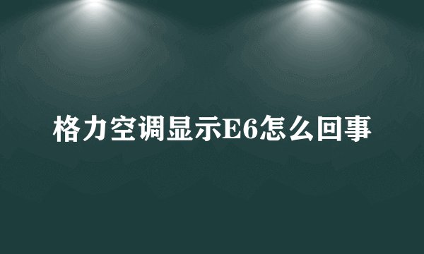 格力空调显示E6怎么回事