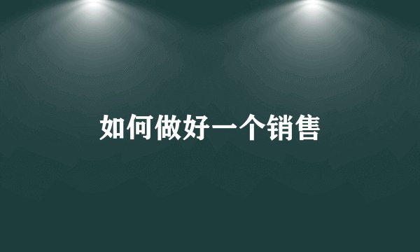 如何做好一个销售
