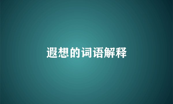 遐想的词语解释