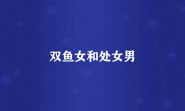 双鱼女和处女男