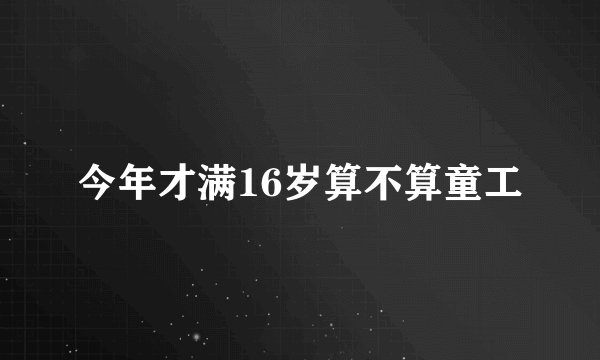今年才满16岁算不算童工