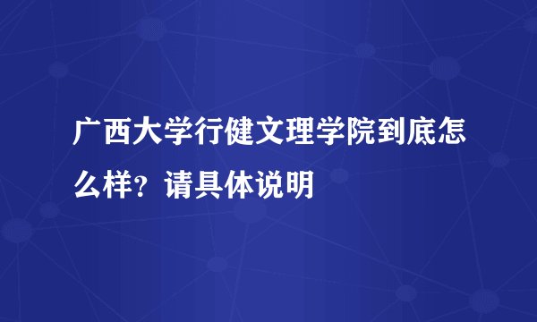 广西大学行健文理学院到底怎么样？请具体说明