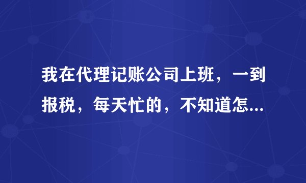 我在代理记账公司上班，一到报税，每天忙的，不知道怎么说，有没有什么好用的软件，不用一直输凭证了