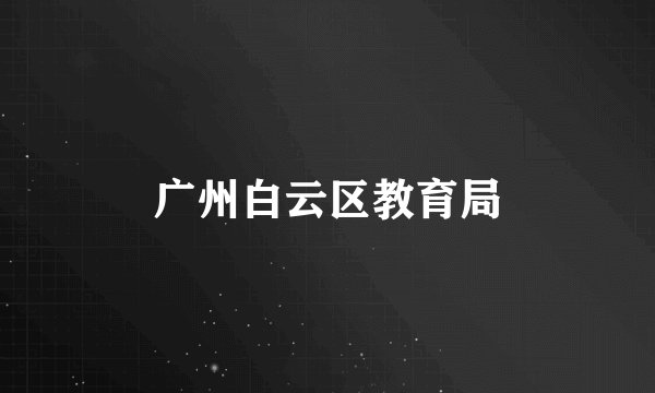 广州白云区教育局