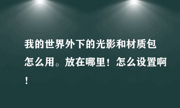 我的世界外下的光影和材质包怎么用。放在哪里！怎么设置啊！