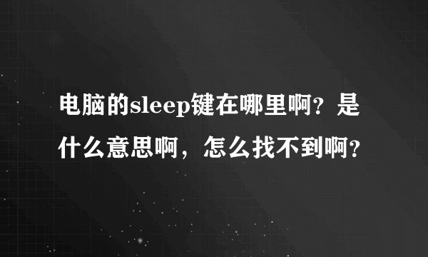 电脑的sleep键在哪里啊？是什么意思啊，怎么找不到啊？