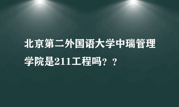 北京第二外国语大学中瑞管理学院是211工程吗？？