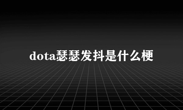dota瑟瑟发抖是什么梗