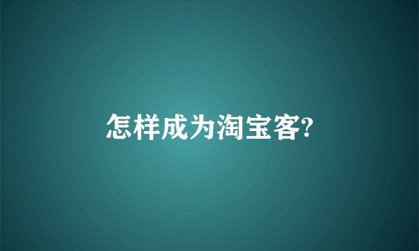 怎样成为淘宝客?