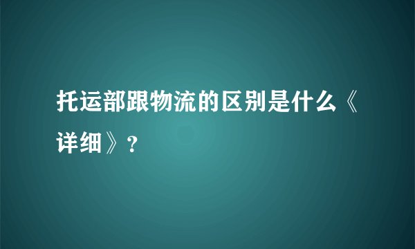 托运部跟物流的区别是什么《详细》？