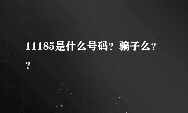 11185是什么号码？骗子么？？