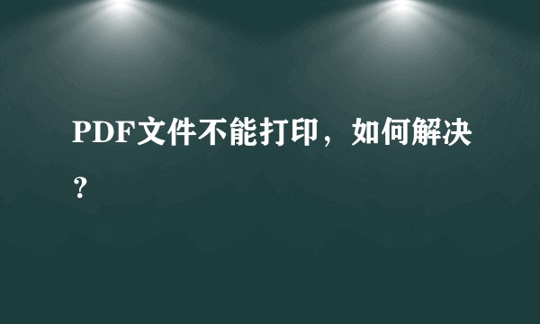 PDF文件不能打印，如何解决？