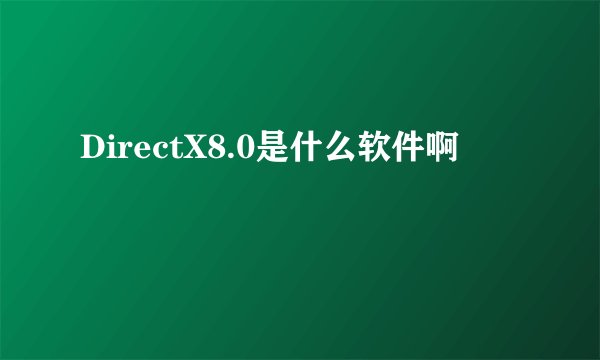 DirectX8.0是什么软件啊