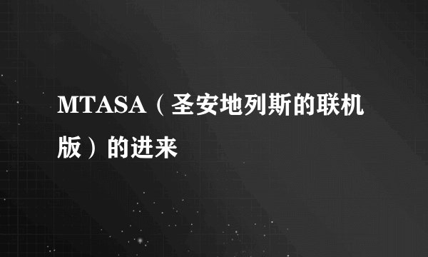MTASA（圣安地列斯的联机版）的进来
