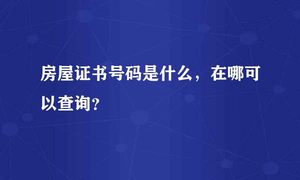 房屋证书号码是什么，在哪可以查询？