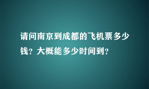 请问南京到成都的飞机票多少钱？大概能多少时间到？