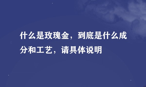 什么是玫瑰金，到底是什么成分和工艺，请具体说明