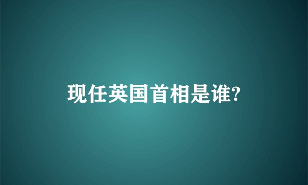 现任英国首相是谁?