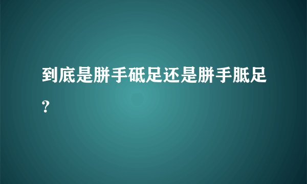 到底是胼手砥足还是胼手胝足？