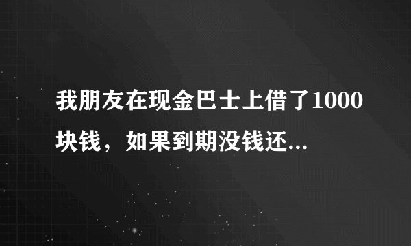 我朋友在现金巴士上借了1000块钱，如果到期没钱还会怎么样？会不会上征信？