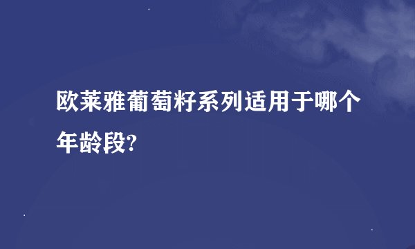欧莱雅葡萄籽系列适用于哪个年龄段?