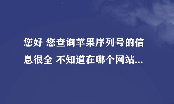 您好 您查询苹果序列号的信息很全 不知道在哪个网站查的? (果粉查询、apple110除外)还有就是官网怎样查的