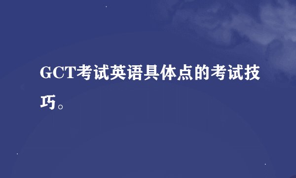 GCT考试英语具体点的考试技巧。