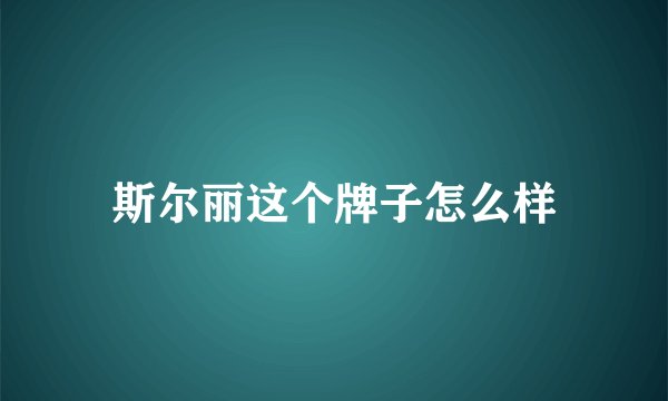 斯尔丽这个牌子怎么样