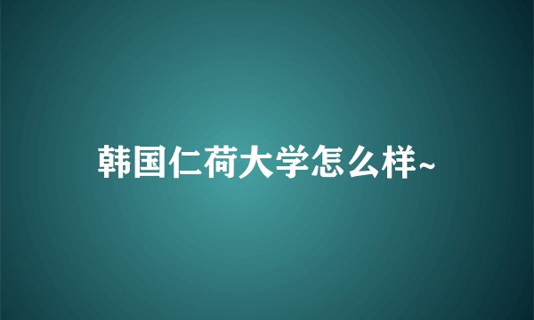 韩国仁荷大学怎么样~