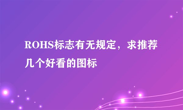 ROHS标志有无规定，求推荐几个好看的图标