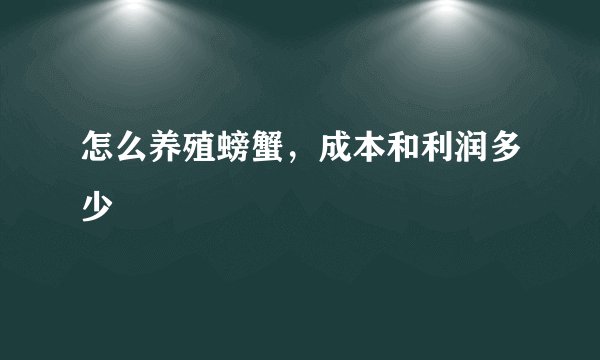 怎么养殖螃蟹，成本和利润多少