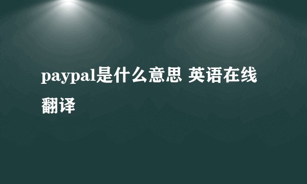 paypal是什么意思 英语在线翻译