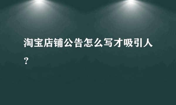 淘宝店铺公告怎么写才吸引人？