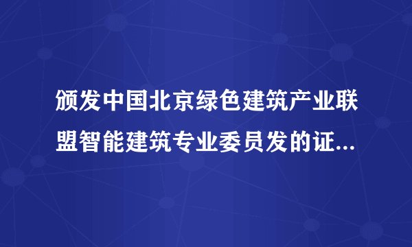 颁发中国北京绿色建筑产业联盟智能建筑专业委员发的证书有用吗
