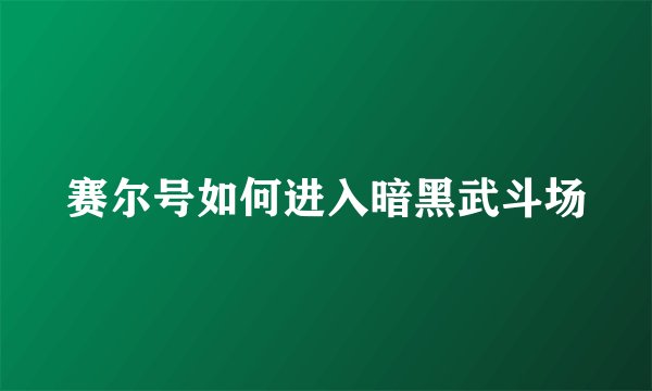 赛尔号如何进入暗黑武斗场