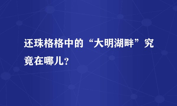 还珠格格中的“大明湖畔”究竟在哪儿？