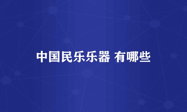 中国民乐乐器 有哪些