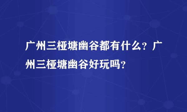 广州三桠塘幽谷都有什么？广州三桠塘幽谷好玩吗？