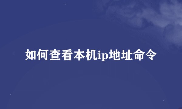 如何查看本机ip地址命令