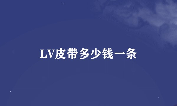 LV皮带多少钱一条