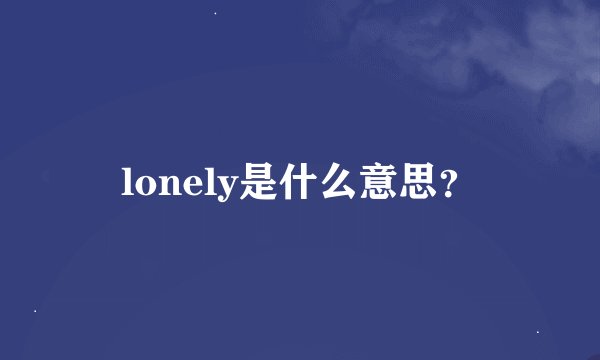 lonely是什么意思？
