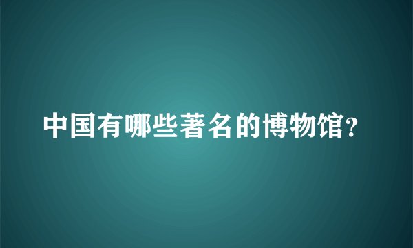 中国有哪些著名的博物馆？