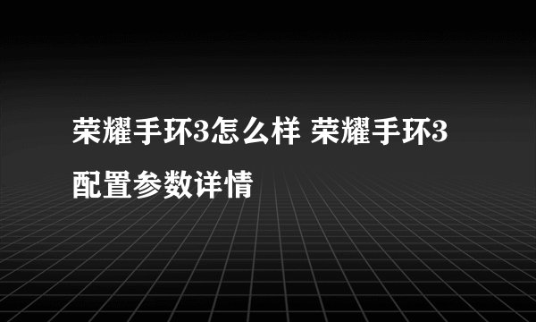 荣耀手环3怎么样 荣耀手环3配置参数详情