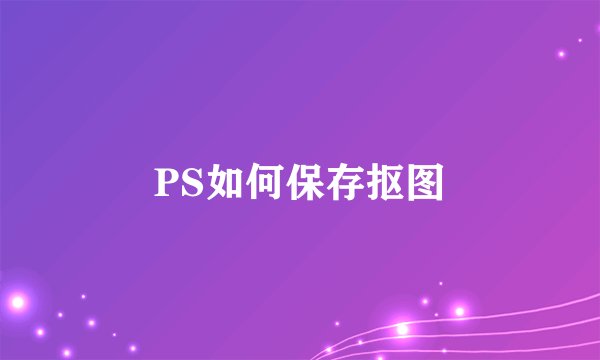 PS如何保存抠图