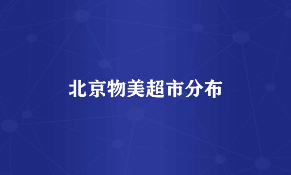 北京物美超市分布