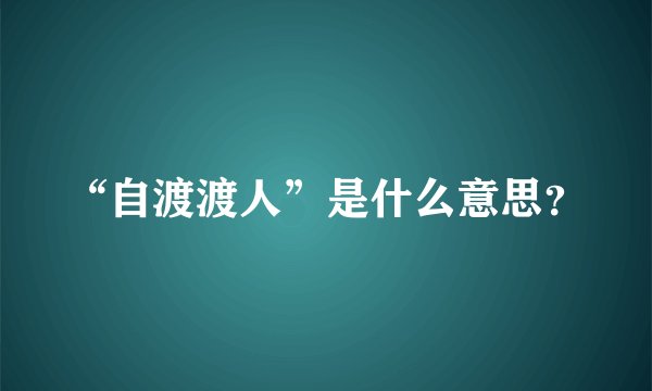 “自渡渡人”是什么意思？